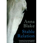 Stable Relation - A memoir of one woman's spirited journey home, by way of the barn by Anna Blake